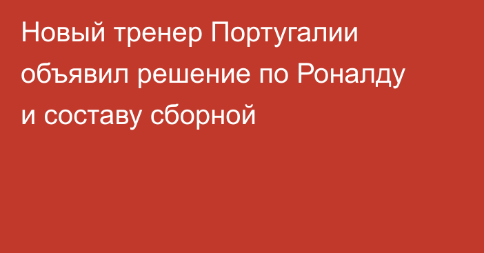 Новый тренер Португалии объявил решение по Роналду и составу сборной