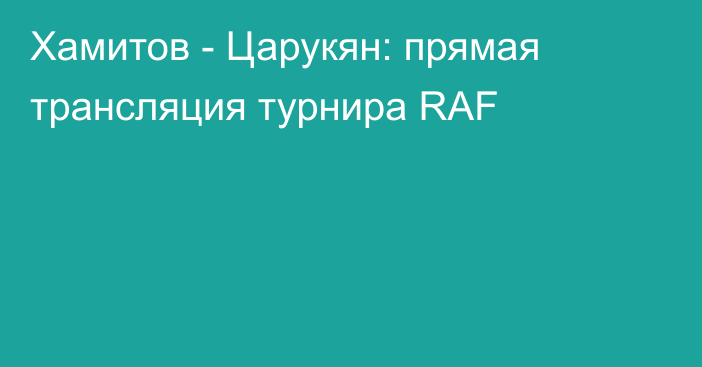 Хамитов - Царукян: прямая трансляция турнира RAF
