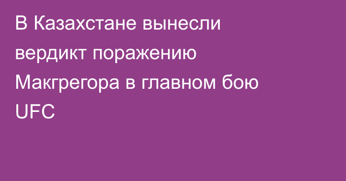 В Казахстане вынесли вердикт поражению Макгрегора в главном бою UFC