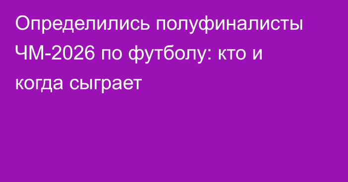 Определились полуфиналисты ЧМ-2026 по футболу: кто и когда сыграет