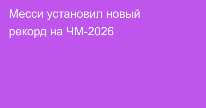 Месси установил новый рекорд на ЧМ-2026