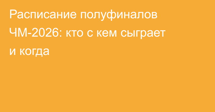 Расписание полуфиналов ЧМ-2026: кто с кем сыграет и когда