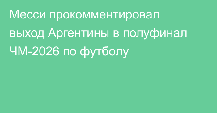 Месси прокомментировал выход Аргентины в полуфинал ЧМ-2026 по футболу
