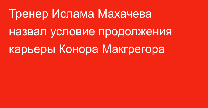 Тренер Ислама Махачева назвал условие продолжения карьеры Конора Макгрегора