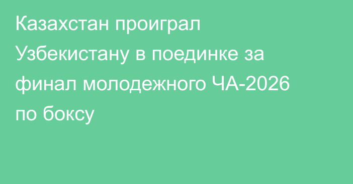 Казахстан проиграл Узбекистану в поединке за финал молодежного ЧА-2026 по боксу