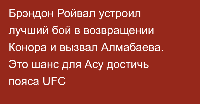 Брэндон Ройвал устроил лучший бой в возвращении Конора и вызвал Алмабаева. Это шанс для Асу достичь пояса UFC