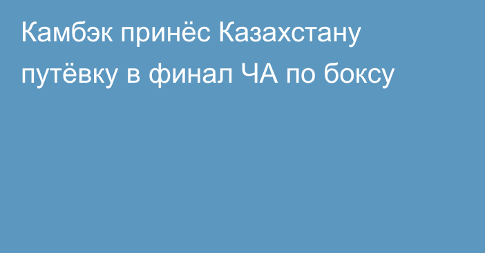 Камбэк принёс Казахстану путёвку в финал ЧА по боксу