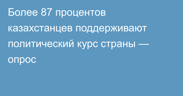 Более 87 процентов казахстанцев поддерживают политический курс страны — опрос