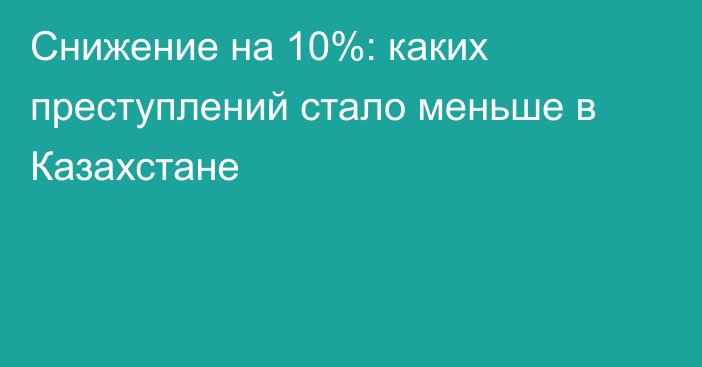 Снижение на 10%: каких преступлений стало меньше в Казахстане