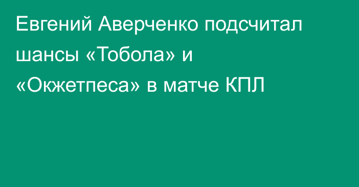 Евгений Аверченко подсчитал шансы «Тобола» и «Окжетпеса» в матче КПЛ