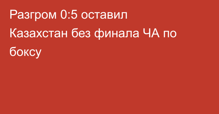 Разгром 0:5 оставил Казахстан без финала ЧА по боксу