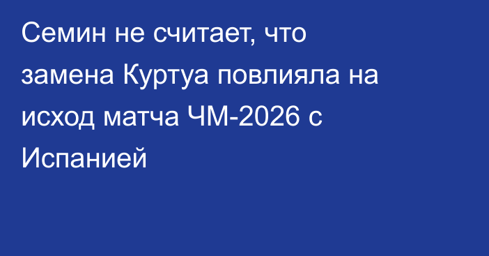 Семин не считает, что замена Куртуа повлияла на исход матча ЧМ-2026 с Испанией
