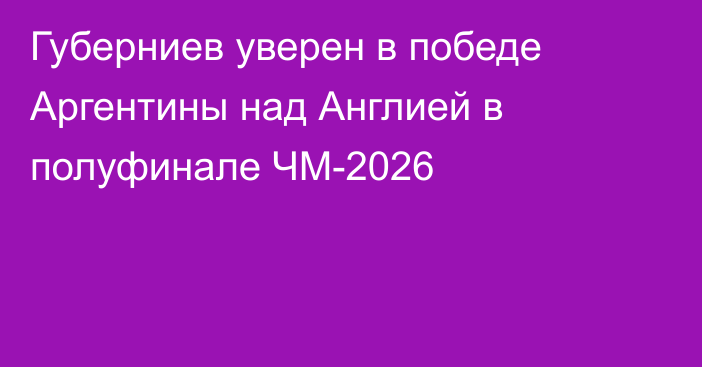 Губерниев уверен в победе Аргентины над Англией в полуфинале ЧМ-2026