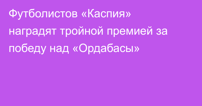 Футболистов «Каспия» наградят тройной премией за победу над «Ордабасы»
