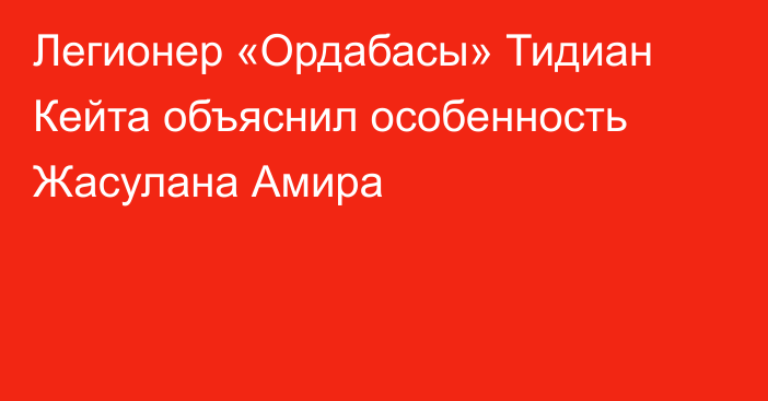 Легионер «Ордабасы» Тидиан Кейта объяснил особенность Жасулана Амира