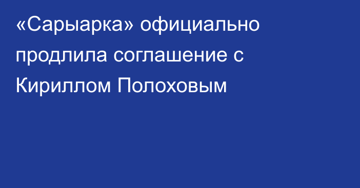 «Сарыарка» официально продлила соглашение с Кириллом Полоховым