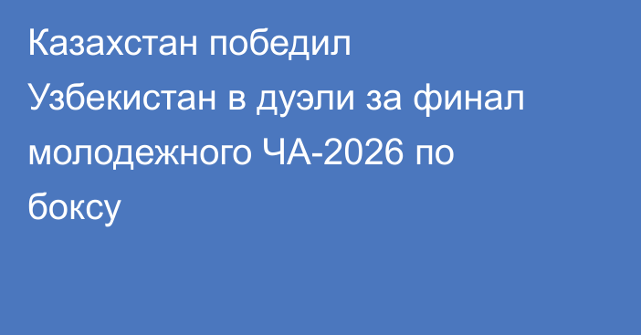 Казахстан победил Узбекистан в дуэли за финал молодежного ЧА-2026 по боксу