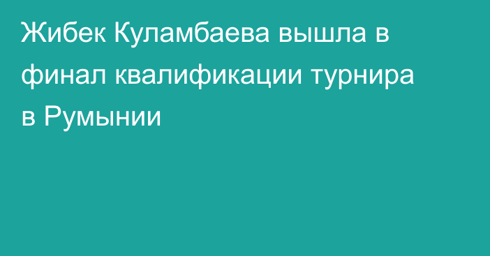 Жибек Куламбаева вышла в финал квалификации турнира в Румынии