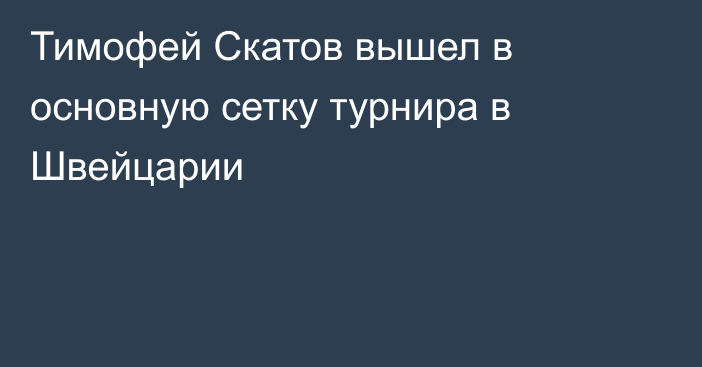 Тимофей Скатов вышел в основную сетку турнира в Швейцарии
