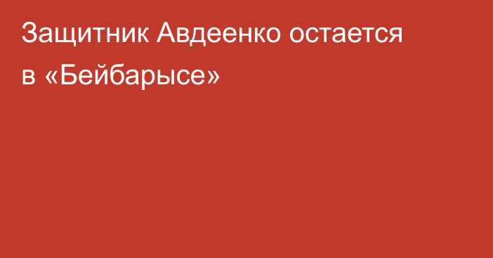 Защитник Авдеенко остается в «Бейбарысе»