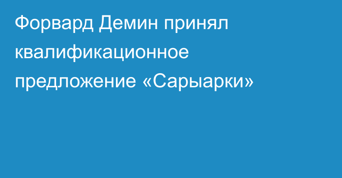 Форвард Демин принял квалификационное предложение «Сарыарки»