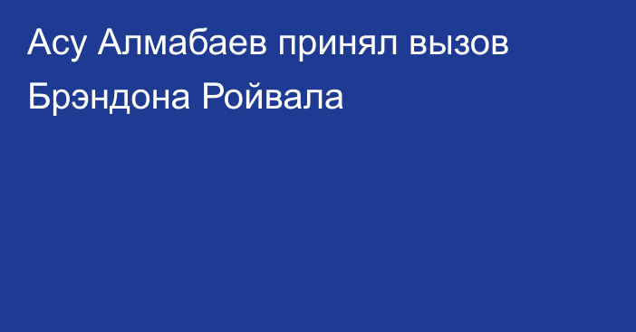 Асу Алмабаев принял вызов Брэндона Ройвала