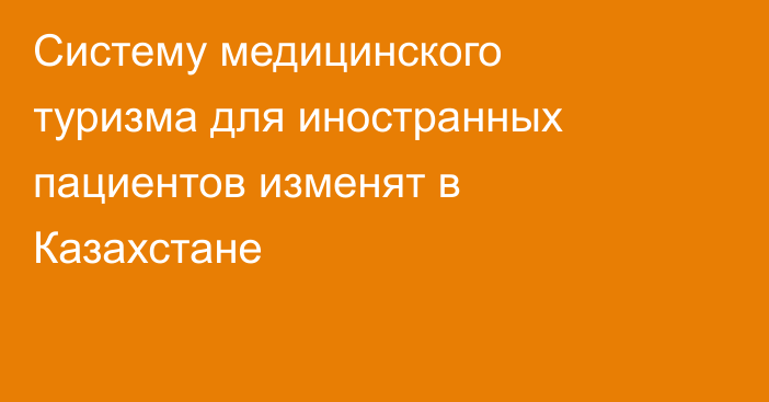 Систему медицинского туризма для иностранных пациентов изменят в Казахстане