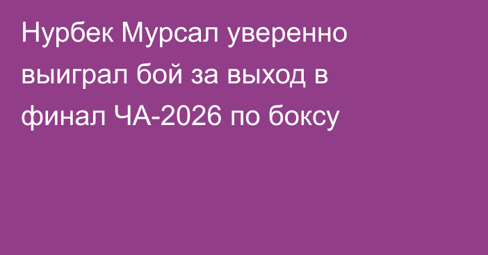 Нурбек Мурсал уверенно выиграл бой за выход в финал ЧА-2026 по боксу