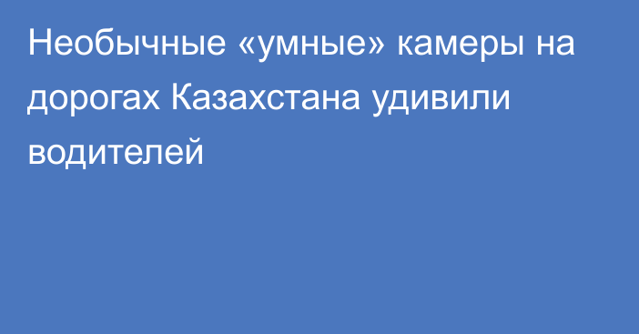 Необычные «умные» камеры на дорогах Казахстана удивили водителей