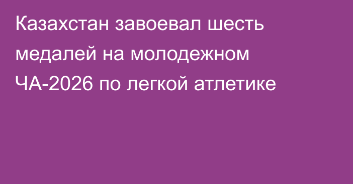 Казахстан завоевал шесть медалей на молодежном ЧА-2026 по легкой атлетике