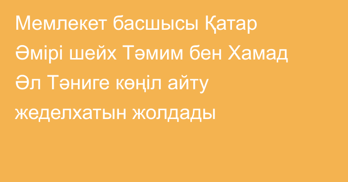 Мемлекет басшысы Қатар Әмірі шейх Тәмим бен Хамад Әл Тәниге көңіл айту жеделхатын жолдады