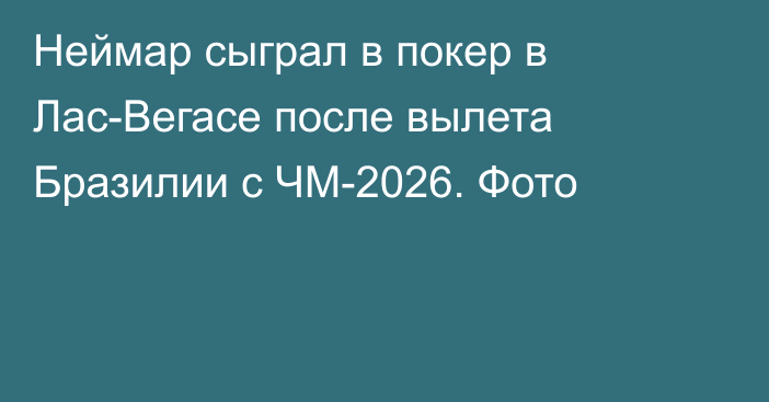 Неймар сыграл в покер в Лас-Вегасе после вылета Бразилии с ЧМ-2026. Фото