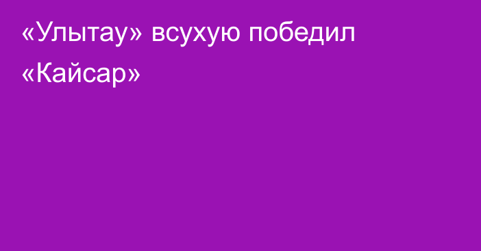 «Улытау» всухую победил «Кайсар»