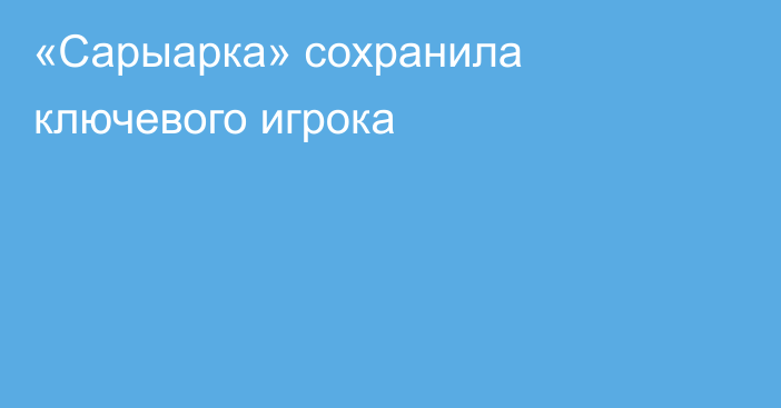 «Сарыарка» сохранила ключевого игрока