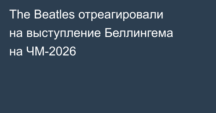 The Beatles отреагировали на выступление Беллингема на ЧМ-2026