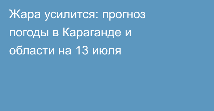 Жара усилится: прогноз погоды в Караганде и области на 13 июля