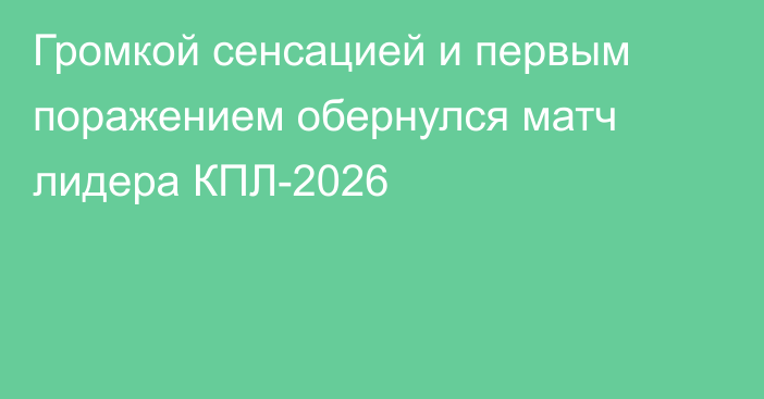 Громкой сенсацией и первым поражением обернулся матч лидера КПЛ-2026