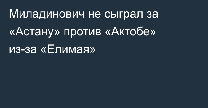 Миладинович не сыграл за «Астану» против «Актобе» из-за «Елимая»