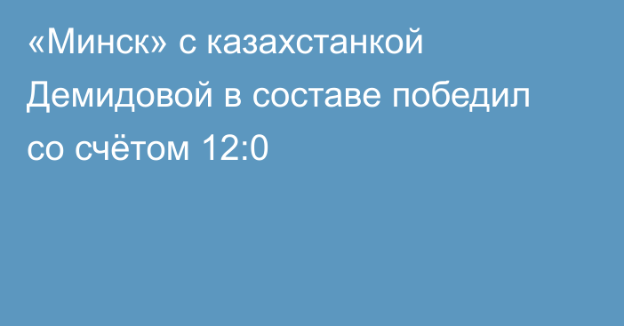 «Минск» с казахстанкой Демидовой в составе победил со счётом 12:0