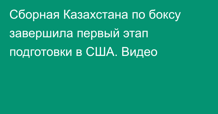 Сборная Казахстана по боксу завершила первый этап подготовки в США. Видео
