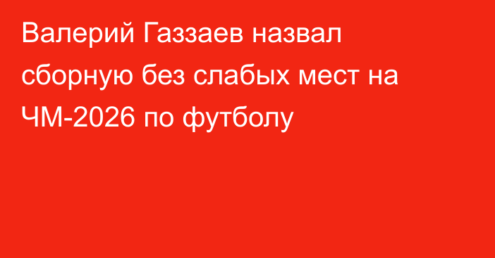 Валерий Газзаев назвал сборную без слабых мест на ЧМ-2026 по футболу