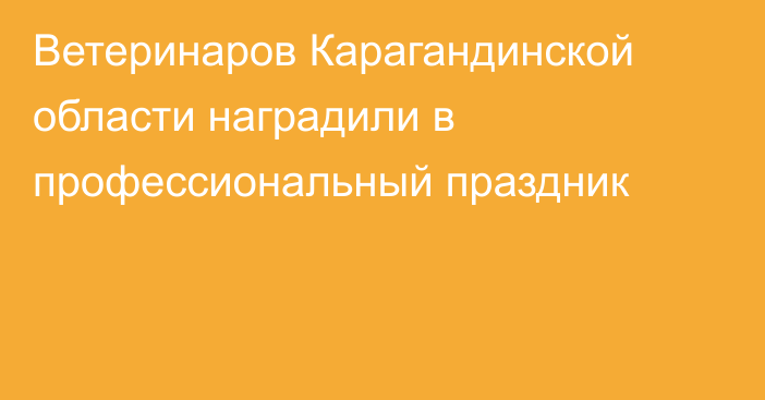Ветеринаров Карагандинской области наградили в профессиональный праздник
