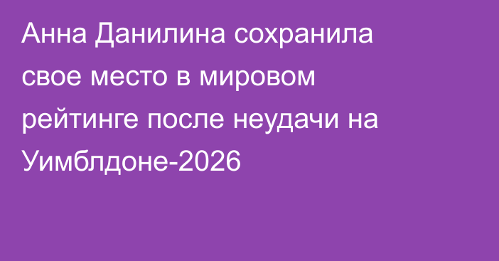 Анна Данилина сохранила свое место в мировом рейтинге после неудачи на Уимблдоне-2026