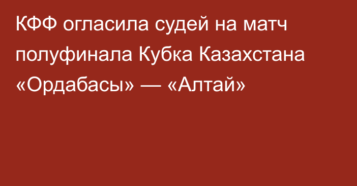 КФФ огласила судей на матч полуфинала Кубка Казахстана «Ордабасы» — «Алтай»