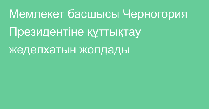 Мемлекет басшысы Черногория Президентіне құттықтау жеделхатын жолдады