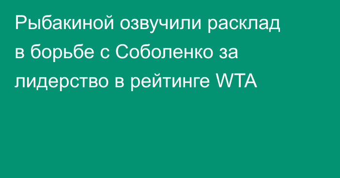 Рыбакиной озвучили расклад в борьбе с Соболенко за лидерство в рейтинге WTA