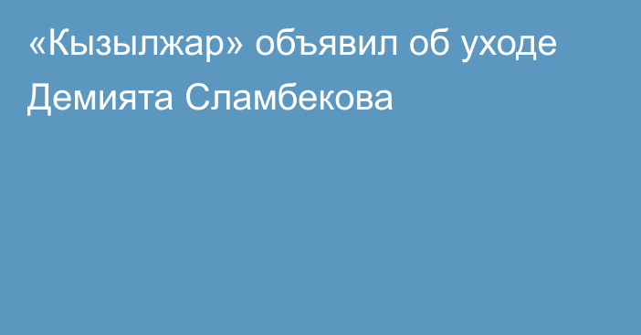 «Кызылжар» объявил об уходе Демията Сламбекова