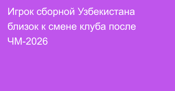 Игрок сборной Узбекистана близок к смене клуба после ЧМ-2026