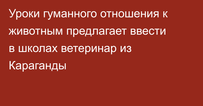 Уроки гуманного отношения к животным предлагает ввести в школах ветеринар из Караганды