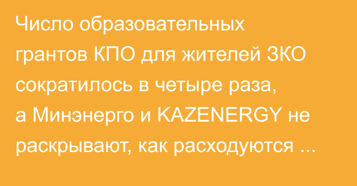 Число образовательных грантов КПО для жителей ЗКО сократилось в четыре раза, а Минэнерго и KAZENERGY не раскрывают, как расходуются средства программы